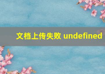 文档上传失败 undefined